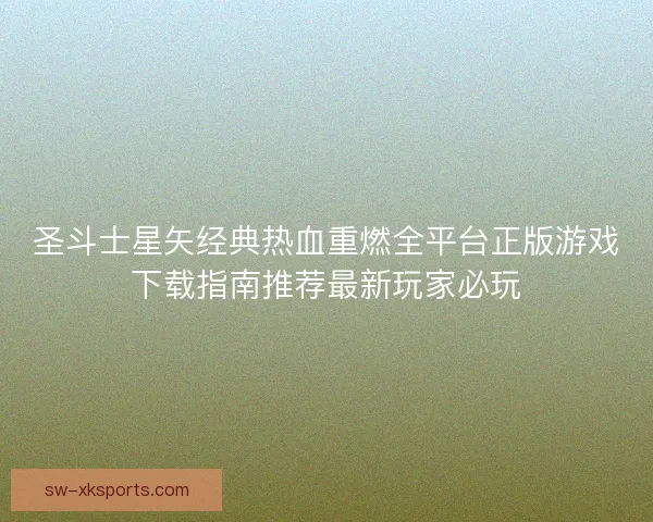 圣斗士星矢经典热血重燃全平台正版游戏下载指南推荐最新玩家必玩